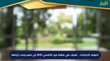 «موعد الإجازة».. تعرف على عطلة عيد الأضحى 2025 في مصر وعدد أيامها